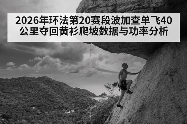 2026年环法第20赛段波加查单飞40公里夺回黄衫爬坡数据与功率分析
