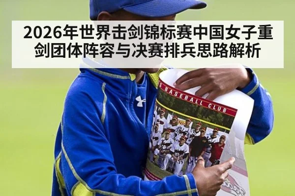2026年世界击剑锦标赛中国女子重剑团体阵容与决赛排兵思路解析