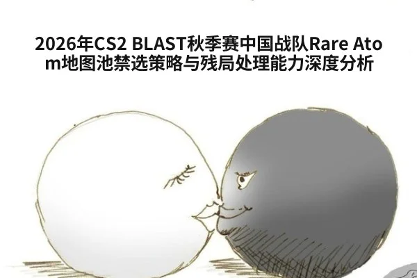 2026年CS2 BLAST秋季赛中国战队Rare Atom地图池禁选策略与残局处理能力深度分析